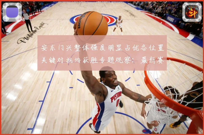 安东门兴整体强度明显占优各位置关键对抗均获胜专题观察：最新赛事动态与深度分析