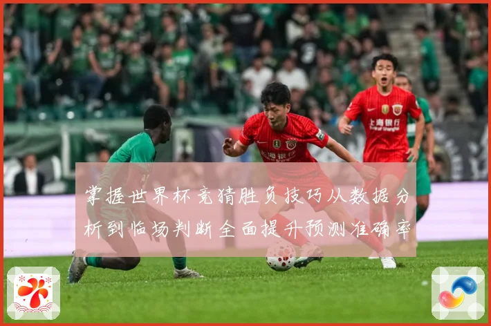 掌握世界杯竞猜胜负技巧从数据分析到临场判断全面提升预测准确率数据研判：最新赛事动态与深度分析
