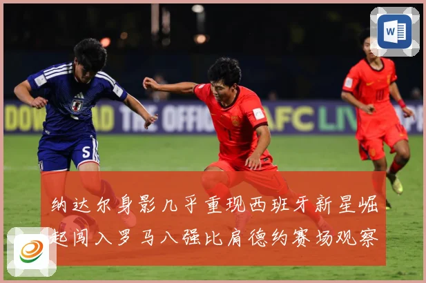 纳达尔身影几乎重现西班牙新星崛起闯入罗马八强比肩德约赛场观察：最新赛事动态与深度分析