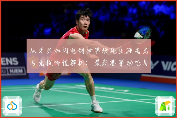 从牙买加闪电到世界短跑生涯高光与竞技价值解析：最新赛事动态与深度分析