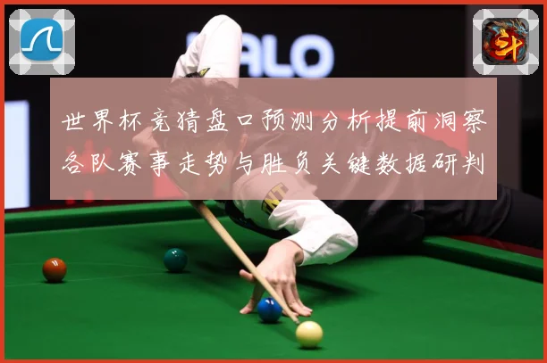 世界杯竞猜盘口预测分析提前洞察各队赛事走势与胜负关键数据研判：最新赛事动态与深度分析