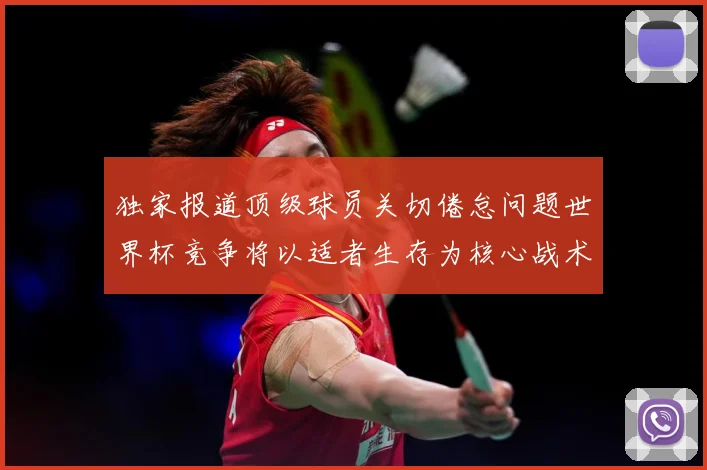 独家报道顶级球员关切倦怠问题世界杯竞争将以适者生存为核心战术观察：最新赛事动态与深度分析