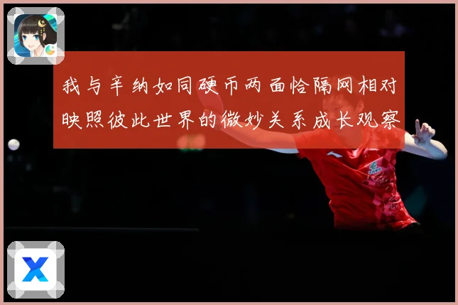 我与辛纳如同硬币两面恰隔网相对映照彼此世界的微妙关系成长观察：最新赛事动态与深度分析