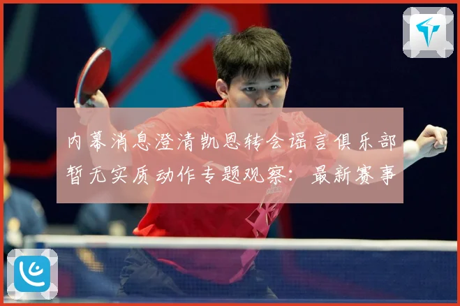 内幕消息澄清凯恩转会谣言俱乐部暂无实质动作专题观察：最新赛事动态与深度分析
