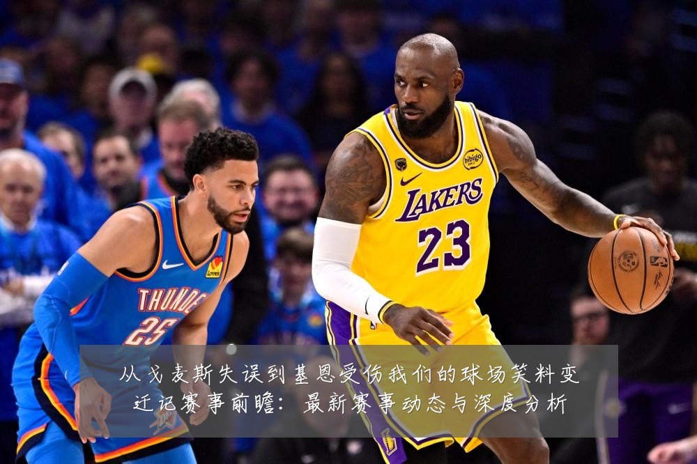 从戈麦斯失误到基恩受伤我们的球场笑料变迁记赛事前瞻:最新赛事动态与深度分析