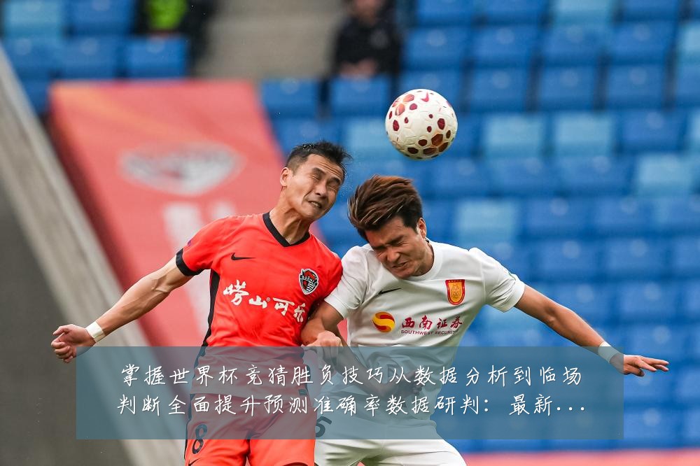 掌握世界杯竞猜胜负技巧从数据分析到临场判断全面提升预测准确率数据研判：最新赛事动态与深度分析