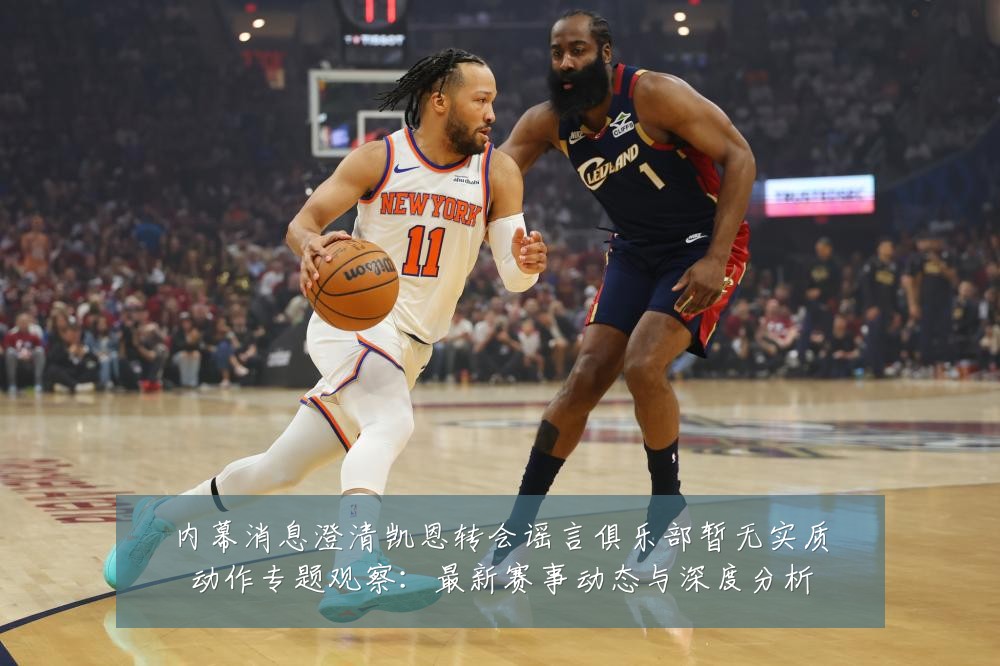 内幕消息澄清凯恩转会谣言俱乐部暂无实质动作专题观察：最新赛事动态与深度分析