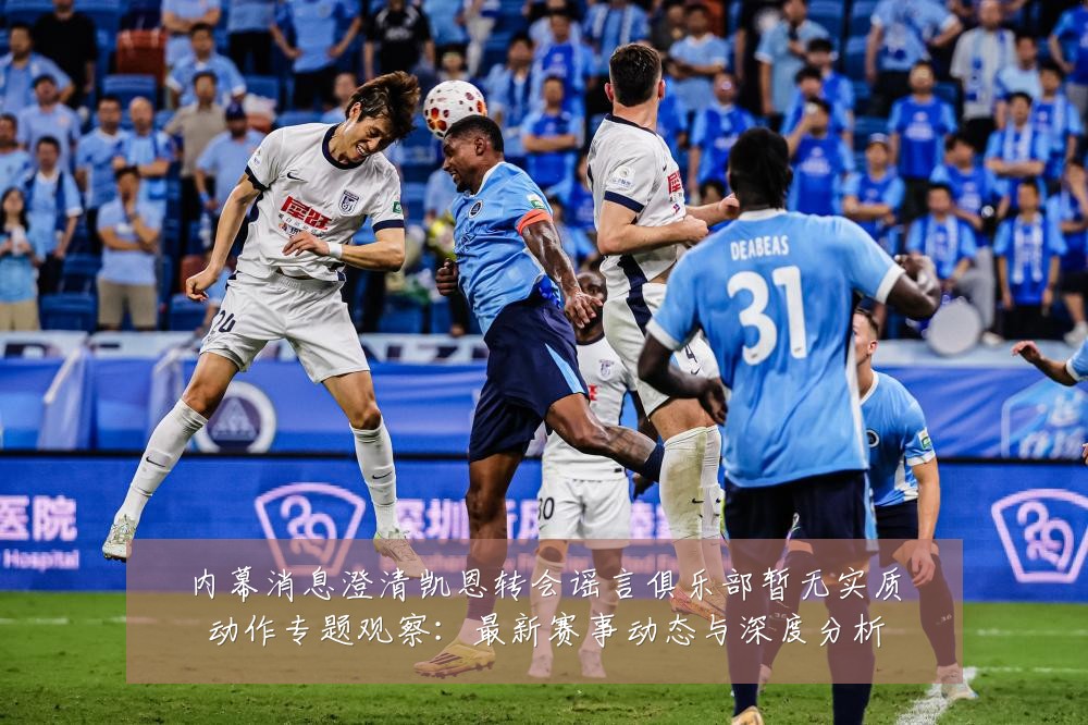内幕消息澄清凯恩转会谣言俱乐部暂无实质动作专题观察：最新赛事动态与深度分析