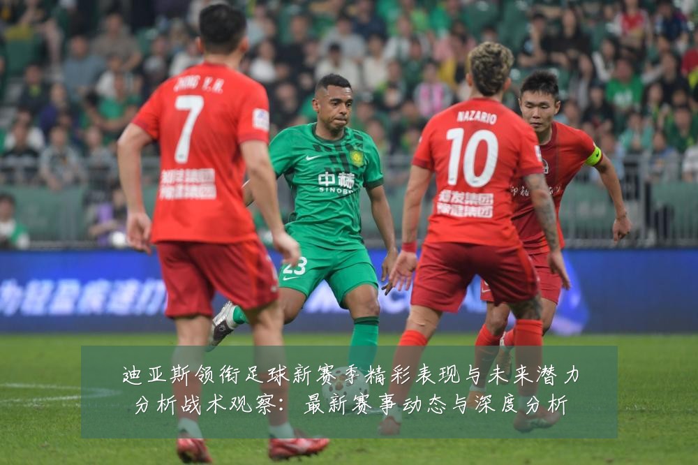 迪亚斯领衔足球新赛季精彩表现与未来潜力分析战术观察：最新赛事动态与深度分析